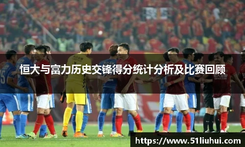 恒大与富力历史交锋得分统计分析及比赛回顾