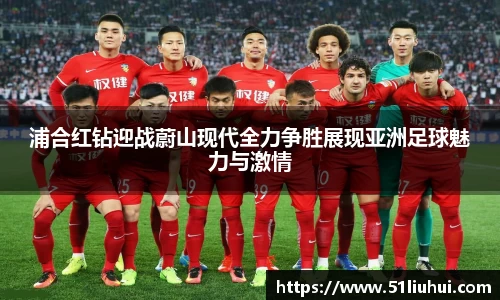 浦合红钻迎战蔚山现代全力争胜展现亚洲足球魅力与激情
