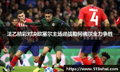 法乙精彩对决欧塞尔主场迎战勒阿佛尔全力争胜